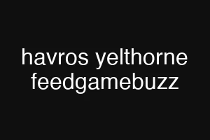 havros yelthorne feedgamebuzz