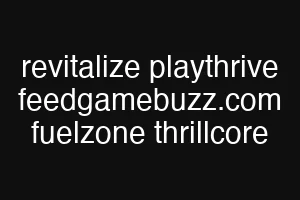revitalize playthrive feedgamebuzz.com fuelzone thrillcore